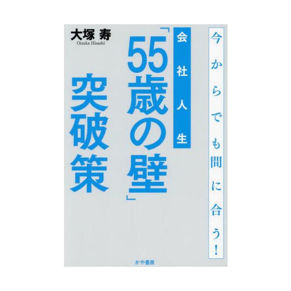 会社人生「５５歳の壁」突破策　今からでも間に合う！ / 大塚寿