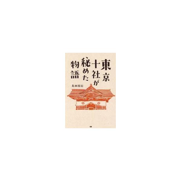東京十社が秘めた物語 / 島田裕巳
