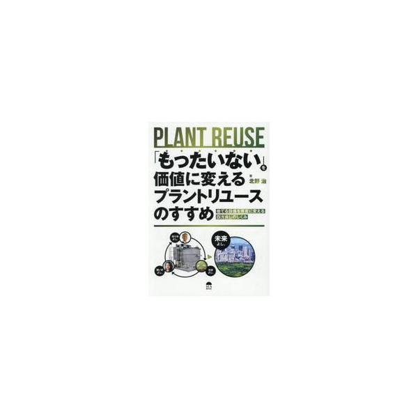 「もったいない」を価値に変えるプラントリユースのすすめ 捨てる設備を資産に変える四方良しのしくみ / 北野治