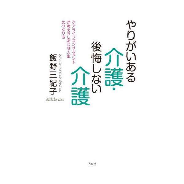 やりがいある介護・後悔しない介護　ケアライフコンサルタントが考えるしあわせ人生のつくり方 / 飯野三紀子