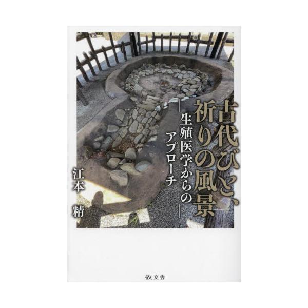 古代びと、祈りの風景　生殖医学からのアプローチ / 江本精