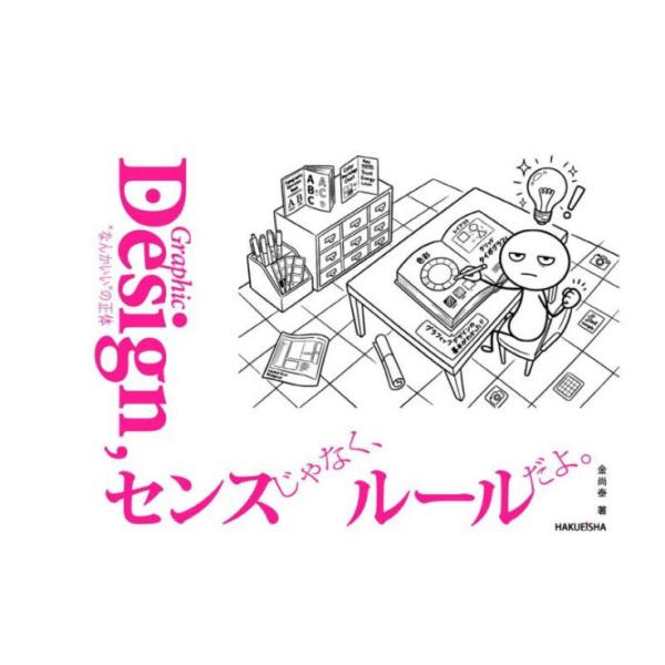 Ｇｒａｐｈｉｃ　Ｄｅｓｉｇｎ，センスじゃなく、ルールだよ。　センスって、生まれつきじゃなかった。　“なんかいい”の正体 / 金尚泰