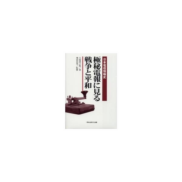 極秘電報に見る戦争と平和　日本電信情報史 / 大塚虎之助／著　増田民男／監修