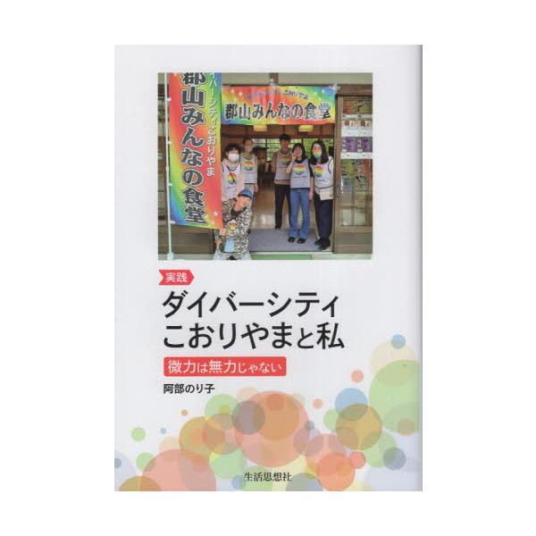 実践ダイバーシティこおりやまと私　微力は無力じゃない / 阿部のり子