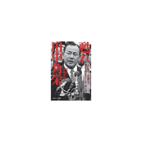 甦れ田中角栄　人が動く、人を動かす誰でも分かる「リーダー学」入門 / 小林吉弥