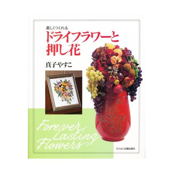 楽しくつくれるドライフラワーと押し花 / 真子やすこ／〔著〕
