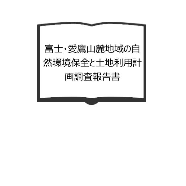 富士・愛鷹山麓地域の自然環境保全と土地利用計画調査報告書 富士・愛鷹山麓地域の自然環境保全と土地利用計画調査報告書