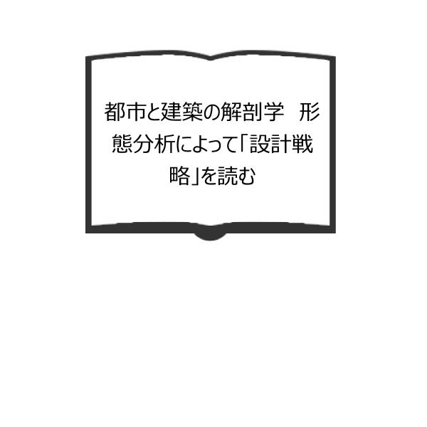 都市と建築の解剖学 形態分析によって「設計戦略」を読む／ジェフリー