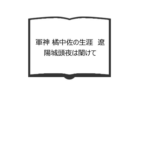 軍神 橘中佐の生涯 遼陽城頭夜は闌けて／江崎惇／スポニチ出版／【送料