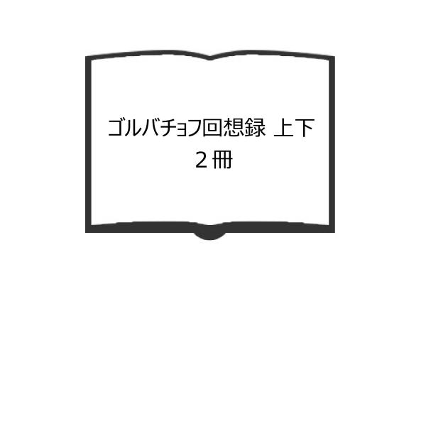 ゴルバチョフ回想録 上下 2冊／ミハイル ゴルバチョフ／精一郎, 工藤