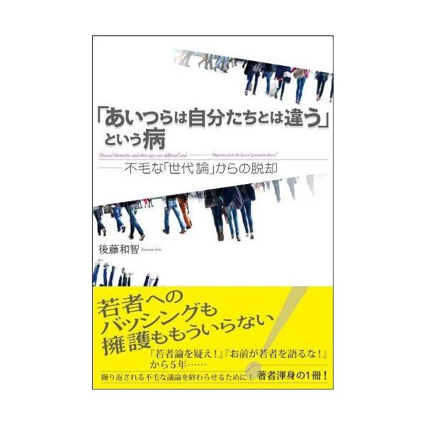 「あいつらは自分たちとは違う」という病: 不毛な「世代論」からの脱却 後藤 和智