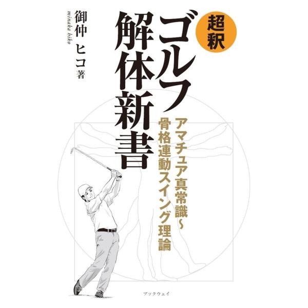 超釈 ゴルフ解体新書 アマチュア真常識〜骨格連動スイング理論／御仲 ヒコ