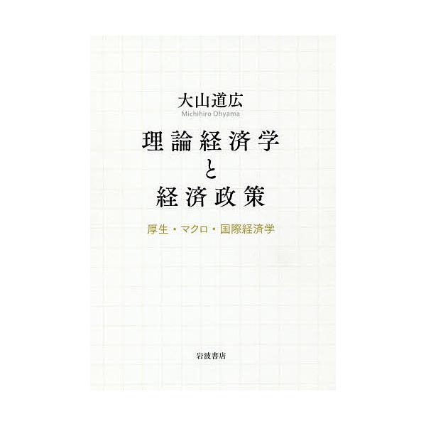 理論経済学と経済政策 厚生・マクロ・国際経済学/大山道広