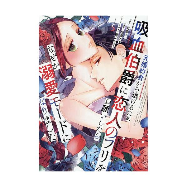 元婚約者から逃げるため吸血伯爵に恋人のフリをお願いしたら、なぜか溺愛モードになりました 5/当麻リコ/加瀬アオ