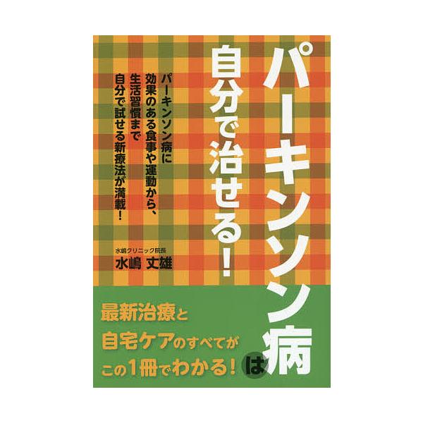 パーキンソン病は自分で治せる! パーキンソン病に効果のある食事や運動から、生活習慣まで自分で試せる新療法が満載!/水嶋丈雄