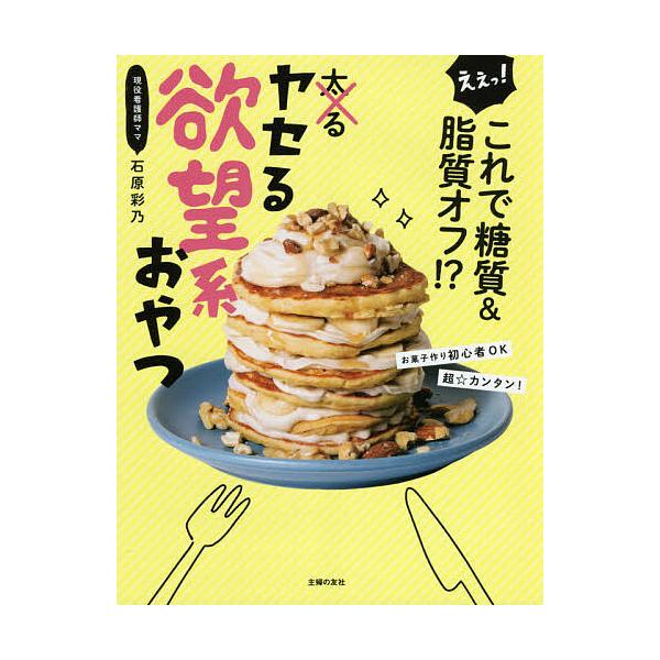 ヤセる欲望系おやつ えぇっ!これで糖質&amp;脂質オフ!?/石原彩乃/レシピ