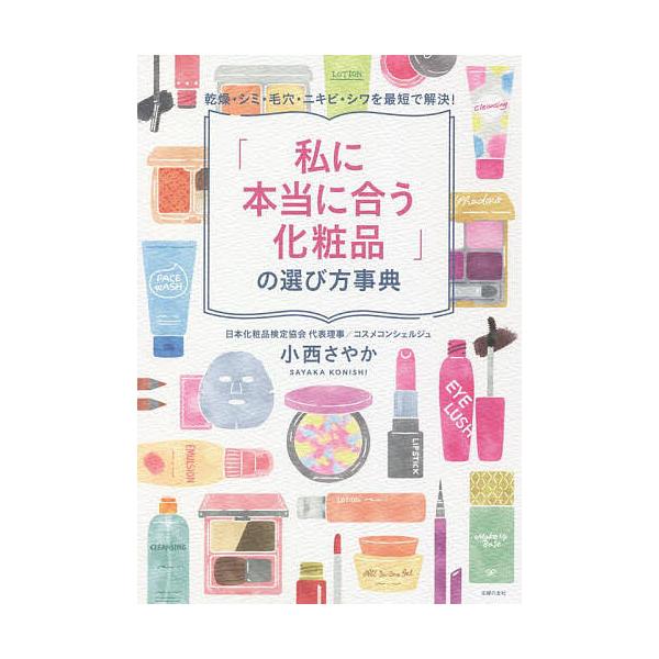 「私に本当に合う化粧品」の選び方事典 乾燥・シミ・毛穴・ニキビ・シワを最短で解決!/小西さやか