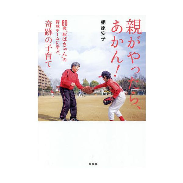 親がやったら、あかん! 80歳“おばちゃん”の野球チームに学ぶ、奇跡の子育て/棚原安子