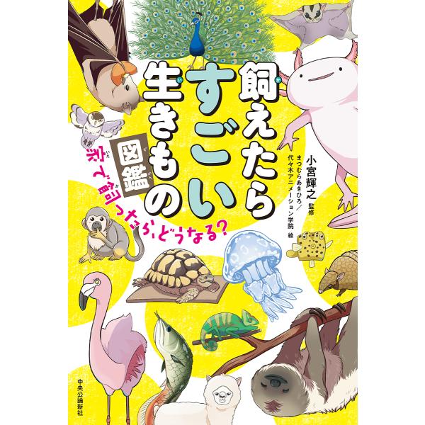 飼えたらすごい生きもの図鑑 家で飼ったら、どうなる?/小宮輝之/まつむらあきひろ/代々木アニメーション学院