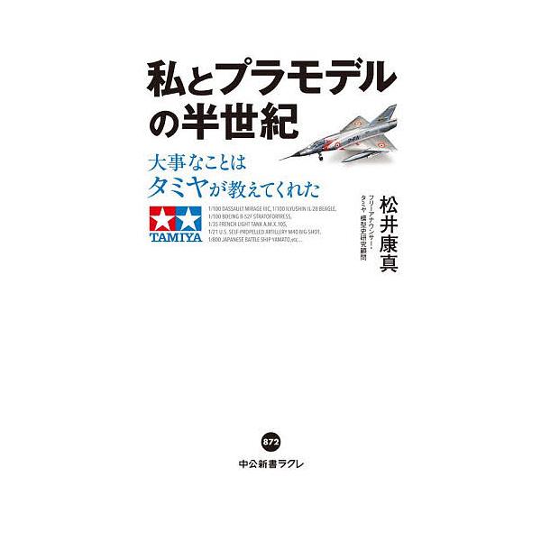 私とプラモデルの半世紀 大事なことはタミヤが教えてくれた/松井康真