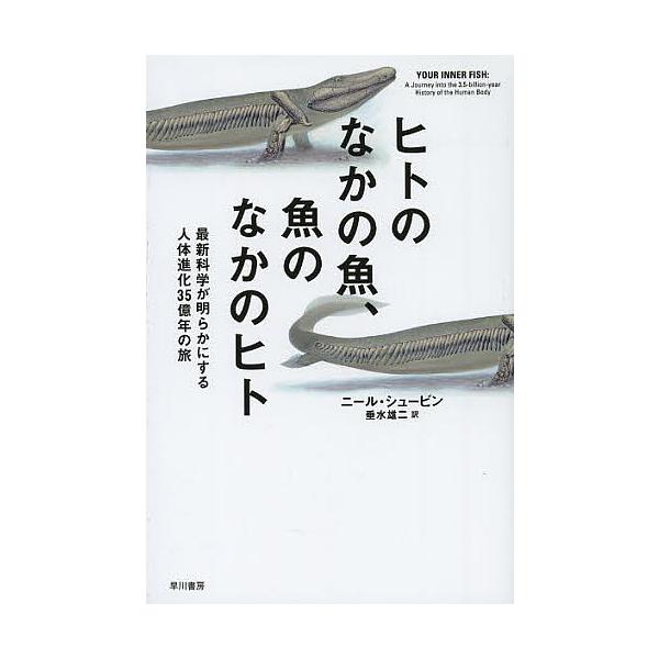 ヒトのなかの魚、魚のなかのヒト 最新科学が明らかにする人体進化35億年の旅/ニール・シュービン/垂水雄二