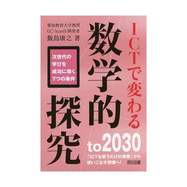 ICTで変わる数学的探究 次世代の学びを成功に導く7つの条件 to 2030「ICTを使うだけの授業」から使いこなす授業へ!/飯島康之