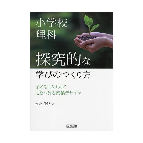 小学校理科探究的な学びのつくり方 子ども1人1人に力をつける授業デザイン/吉金佳能