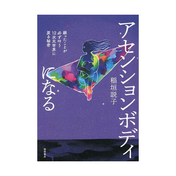 アセンションボディになる 願ったことが必ず叶う12次元世界に戻る秘密/稲垣説子