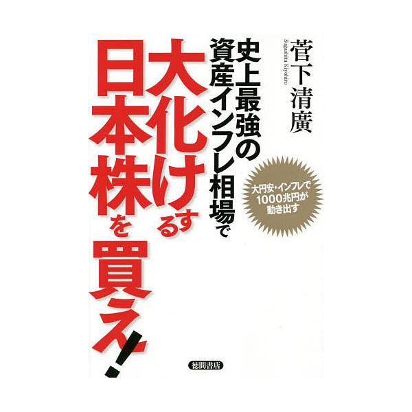 史上最強の資産インフレ相場で大化けする日本株を買え! 大円安・インフレで1000兆円が動き出す/菅下清廣