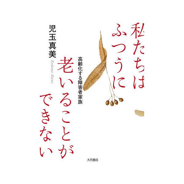 私たちはふつうに老いることができない 高齢化する障害者家族/児玉真美
