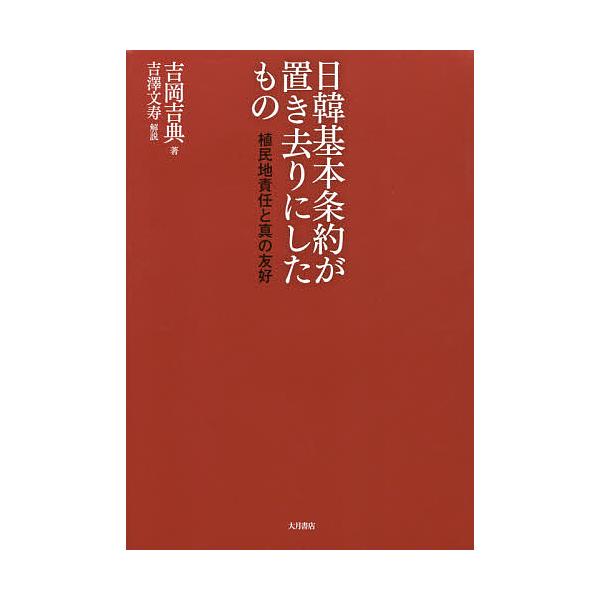 日韓基本条約が置き去りにしたもの 植民地責任と真の友好/吉岡吉典