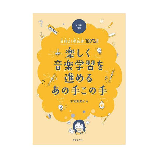 小学校音楽目指せ!参加率100%!!楽しく音楽学習を進めるあの手この手/古宮真美子