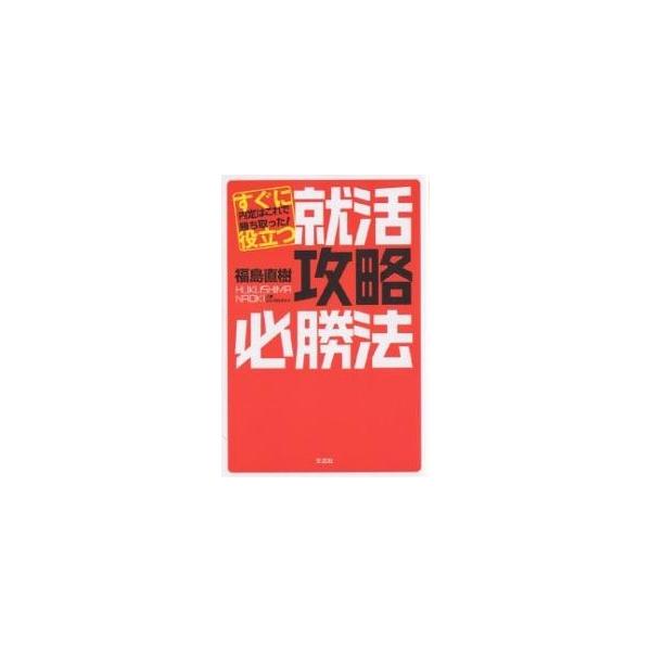 すぐに役立つ就活攻略必勝法 内定はこれで勝ち取った!/福島直樹