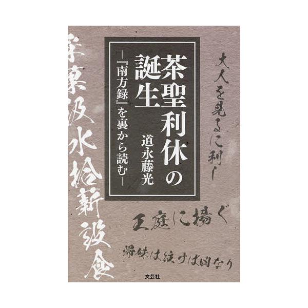 茶聖利休の誕生 『南方録』を裏から読む/道永藤光