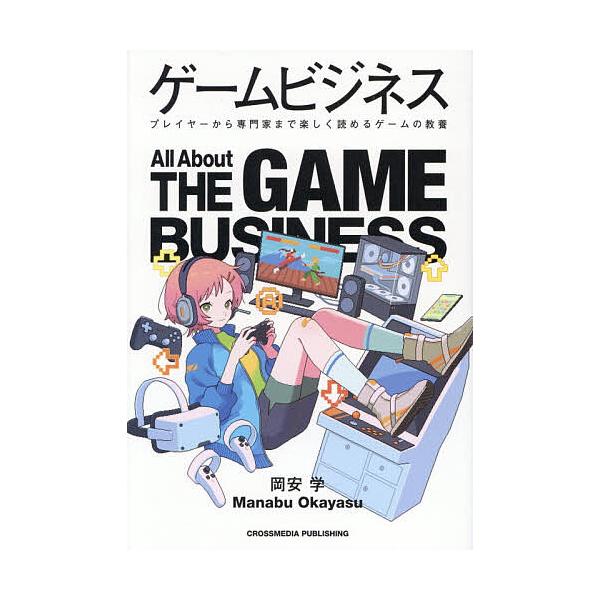 ゲームビジネス プレイヤーから専門家まで楽しく読めるゲームの教養/岡安学