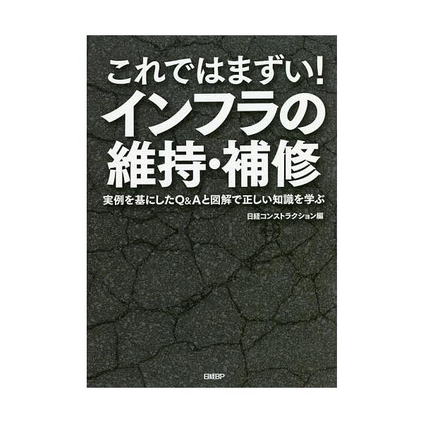 これではまずい!インフラの維持・補修 実例を基にしたQ&amp;Aと図解で正しい知識を学ぶ/日経コンストラクション