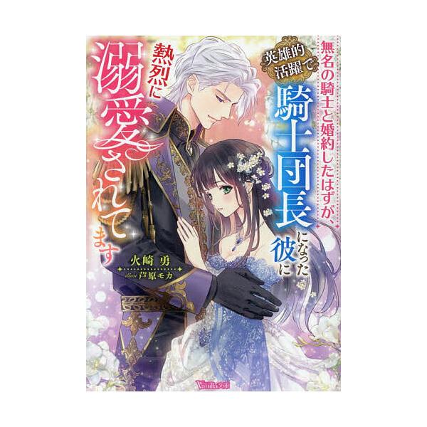 〔予約〕無名の騎士と婚約したはずが、英雄的活躍で騎士団長になった彼に熱烈に溺愛されてます/火崎勇
