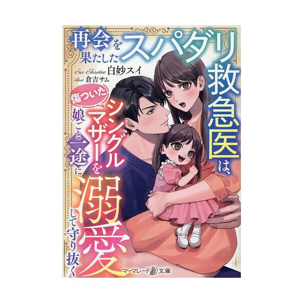 再会を果たしたスパダリ救急医は、傷ついたシングルマザーを娘ごと一途に溺愛して守り抜く/白妙スイ