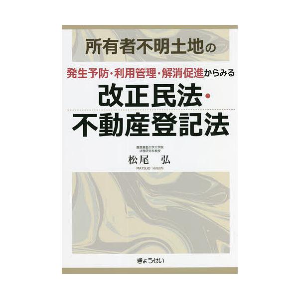 所有者不明土地の発生予防・利用管理・解消促進からみる改正民法・不動産登記法/松尾弘