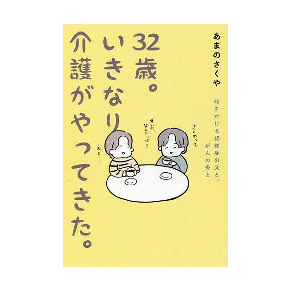 32歳。いきなり介護がやってきた。 時をかける認知症の父と、がんの母と/あまのさくや