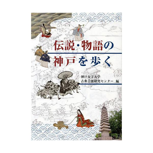 伝説・物語の神戸を歩く/神戸女子大学古典芸能研究センター