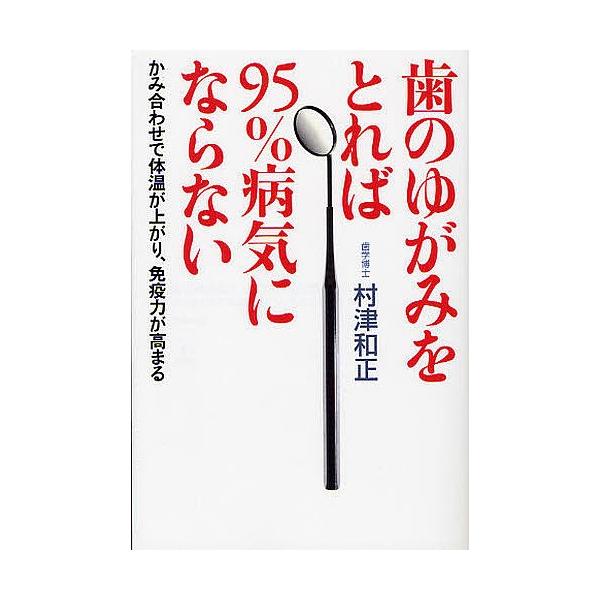 歯のゆがみをとれば95%病気にならない かみ合わせで体温が上がり、免疫力が高まる/村津和正