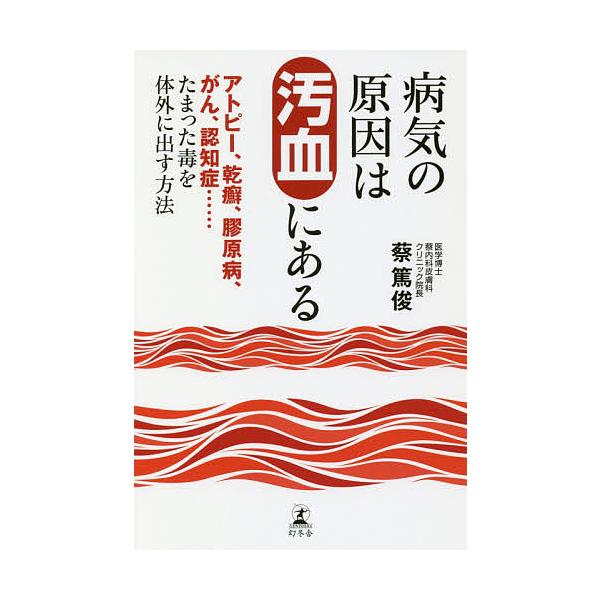 病気の原因は汚血にある アトピー、乾癬、膠原病、がん、認知症……たまった毒を体外に出す方法/蔡篤俊