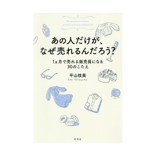 あの人だけが、なぜ売れるんだろう? 1カ月で売れる販売員になる30のこたえ/平山枝美