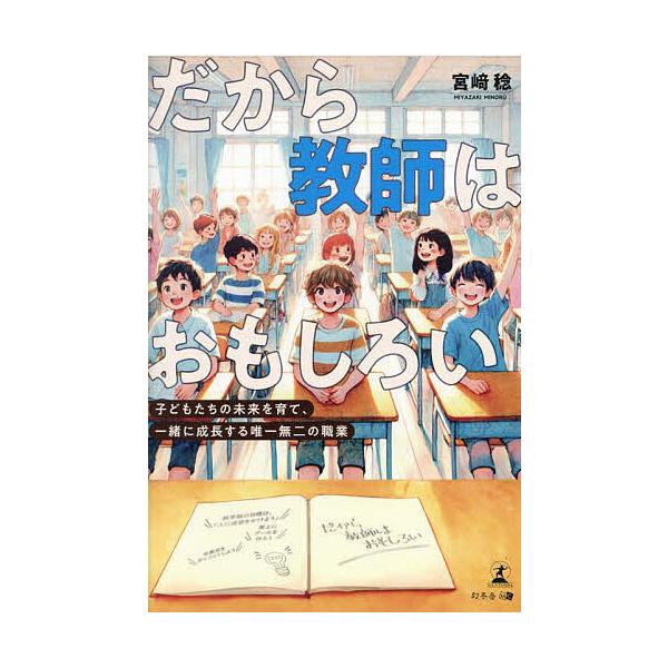 だから教師はおもしろい 子どもたちの未来を育て、一緒に成長する唯一無二の職業/宮崎稔