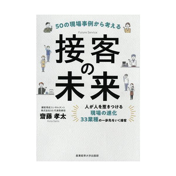 50の現場事例から考える接客の未来 人が人を惹きつける現場の進化 33業種の一歩先をいく接客/齋藤孝太