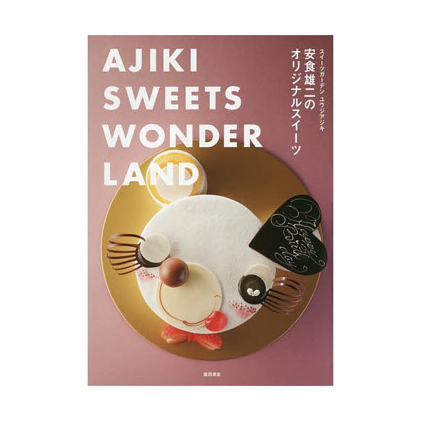 安食雄二のオリジナルスイーツ AJIKI SWEETS WONDERLAND スイーツガーデンユウジアジキ/安食雄二/レシピ