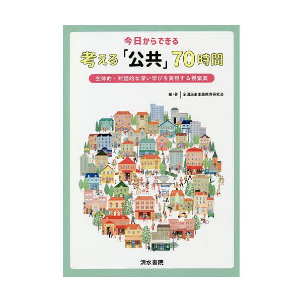 今日からできる考える「公共」70時間 主体的・対話的な深い学びを実現する授業案/全国民主主義教育研究会