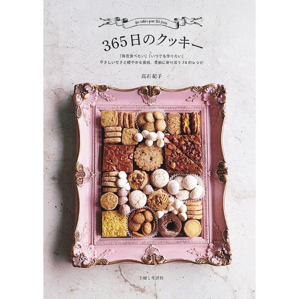 365日のクッキー やさしい甘さと軽やかな食感、季節に寄り添う74のレシピ 「毎日食べたい」「いつでも作りたい」/高石紀子/レシピ