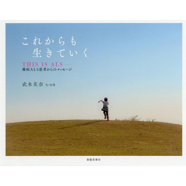 これからも生きていく THIS IS ALS-難病ALS患者からのメッセージ/武本花奈